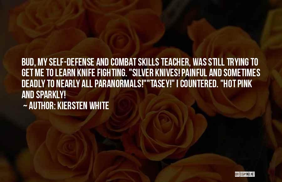 Kiersten White Quotes: Bud, My Self-defense And Combat Skills Teacher, Was Still Trying To Get Me To Learn Knife Fighting. Silver Knives! Painful