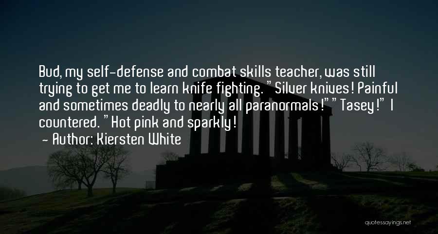 Kiersten White Quotes: Bud, My Self-defense And Combat Skills Teacher, Was Still Trying To Get Me To Learn Knife Fighting. Silver Knives! Painful