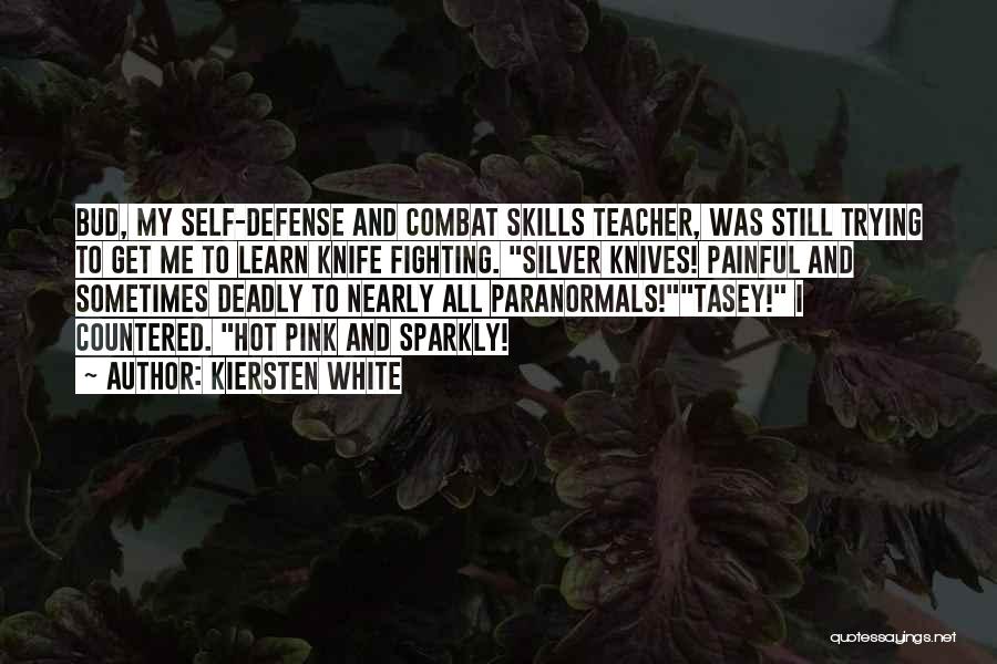 Kiersten White Quotes: Bud, My Self-defense And Combat Skills Teacher, Was Still Trying To Get Me To Learn Knife Fighting. Silver Knives! Painful