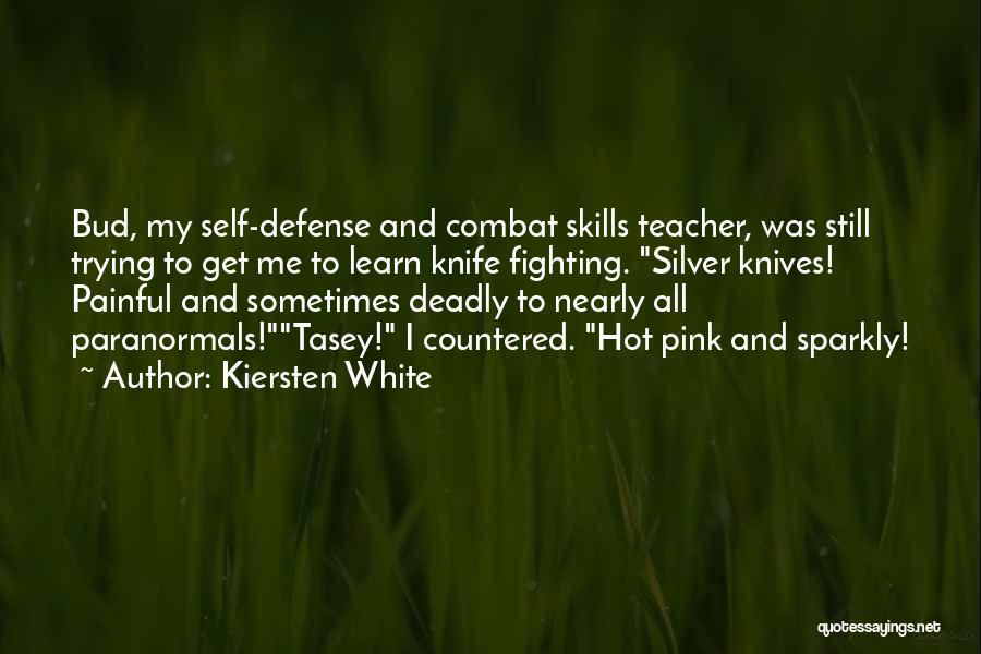 Kiersten White Quotes: Bud, My Self-defense And Combat Skills Teacher, Was Still Trying To Get Me To Learn Knife Fighting. Silver Knives! Painful