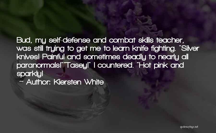 Kiersten White Quotes: Bud, My Self-defense And Combat Skills Teacher, Was Still Trying To Get Me To Learn Knife Fighting. Silver Knives! Painful