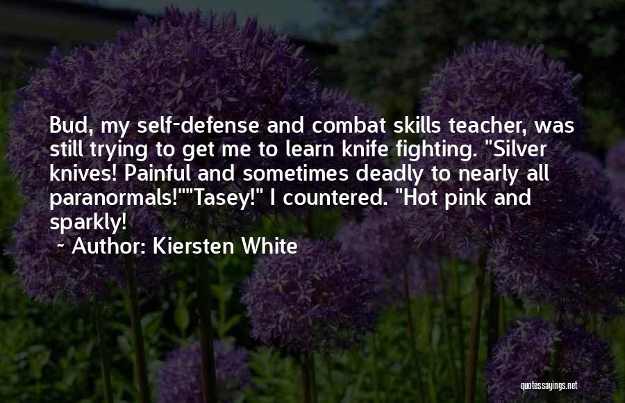 Kiersten White Quotes: Bud, My Self-defense And Combat Skills Teacher, Was Still Trying To Get Me To Learn Knife Fighting. Silver Knives! Painful