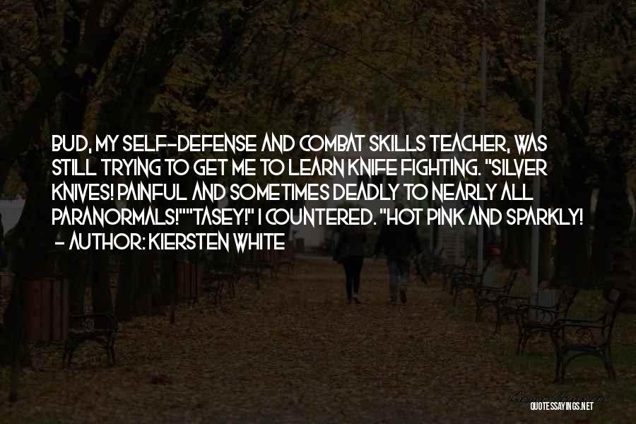 Kiersten White Quotes: Bud, My Self-defense And Combat Skills Teacher, Was Still Trying To Get Me To Learn Knife Fighting. Silver Knives! Painful