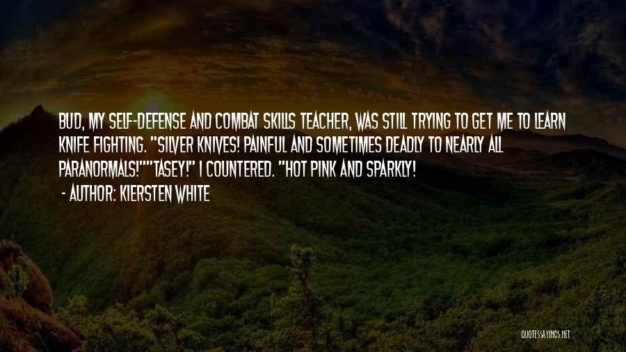 Kiersten White Quotes: Bud, My Self-defense And Combat Skills Teacher, Was Still Trying To Get Me To Learn Knife Fighting. Silver Knives! Painful