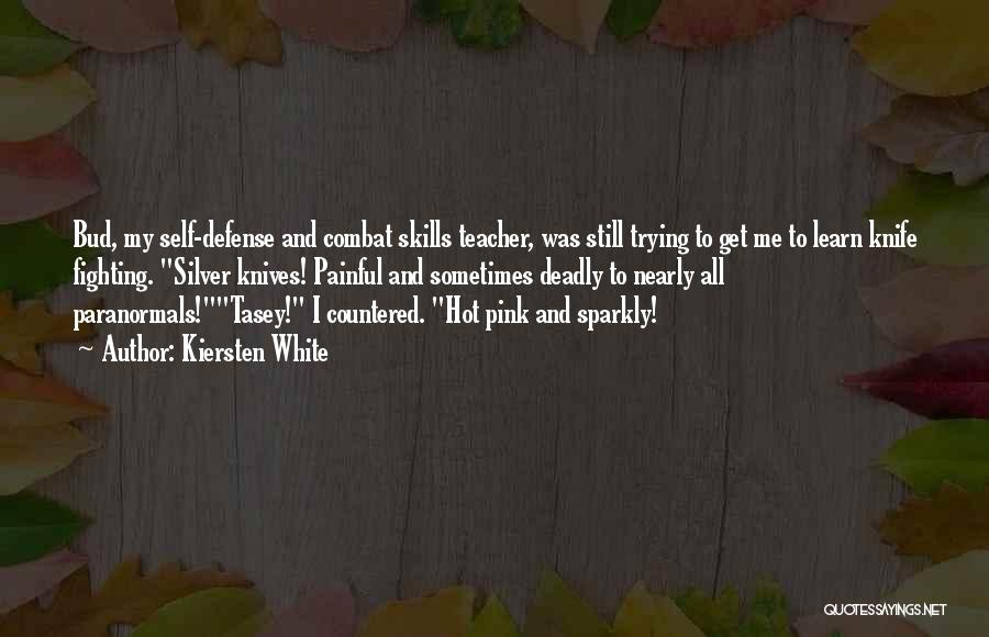 Kiersten White Quotes: Bud, My Self-defense And Combat Skills Teacher, Was Still Trying To Get Me To Learn Knife Fighting. Silver Knives! Painful