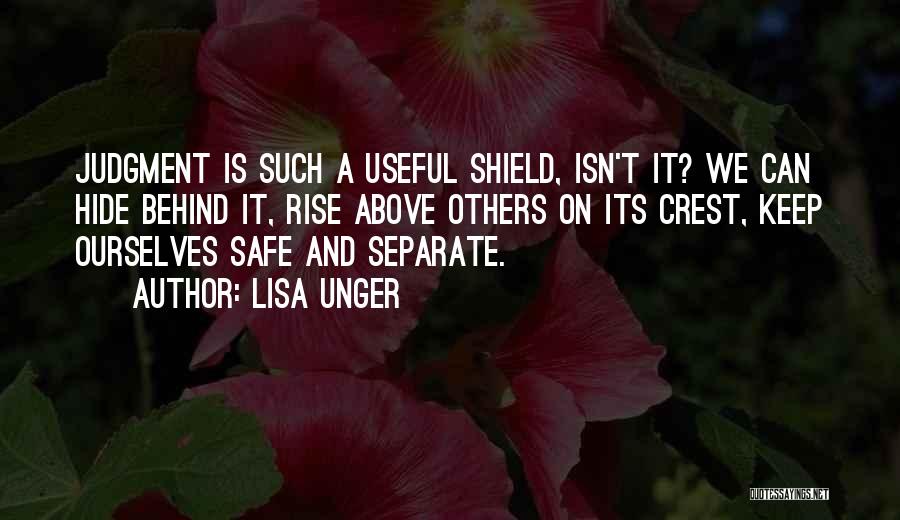 Lisa Unger Quotes: Judgment Is Such A Useful Shield, Isn't It? We Can Hide Behind It, Rise Above Others On Its Crest, Keep