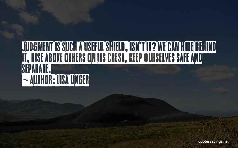 Lisa Unger Quotes: Judgment Is Such A Useful Shield, Isn't It? We Can Hide Behind It, Rise Above Others On Its Crest, Keep
