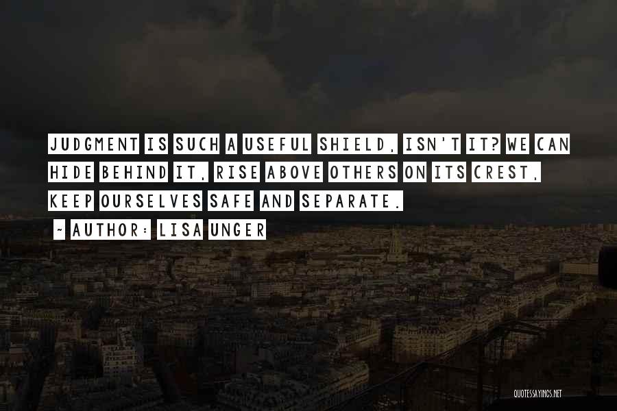 Lisa Unger Quotes: Judgment Is Such A Useful Shield, Isn't It? We Can Hide Behind It, Rise Above Others On Its Crest, Keep
