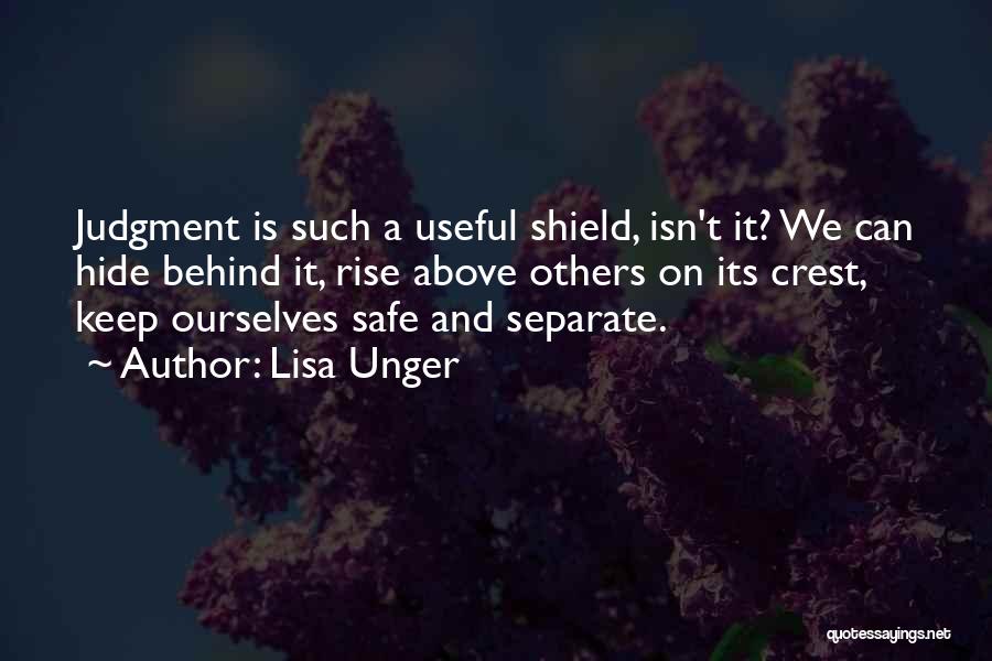 Lisa Unger Quotes: Judgment Is Such A Useful Shield, Isn't It? We Can Hide Behind It, Rise Above Others On Its Crest, Keep