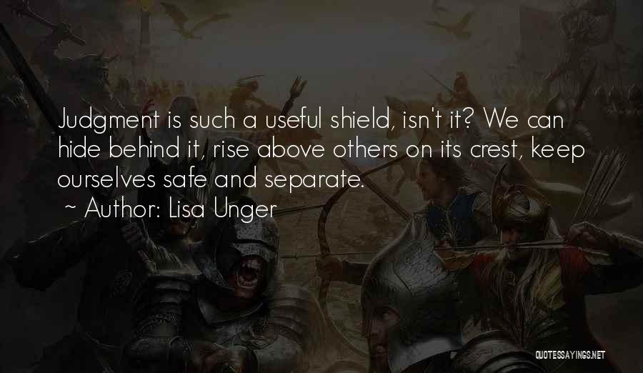 Lisa Unger Quotes: Judgment Is Such A Useful Shield, Isn't It? We Can Hide Behind It, Rise Above Others On Its Crest, Keep