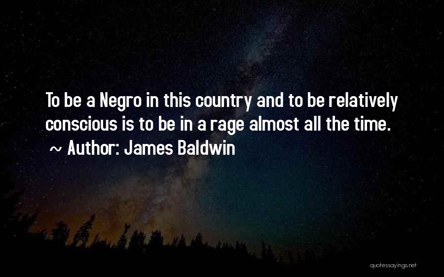 James Baldwin Quotes: To Be A Negro In This Country And To Be Relatively Conscious Is To Be In A Rage Almost All