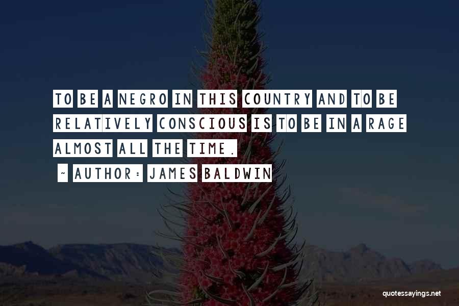 James Baldwin Quotes: To Be A Negro In This Country And To Be Relatively Conscious Is To Be In A Rage Almost All