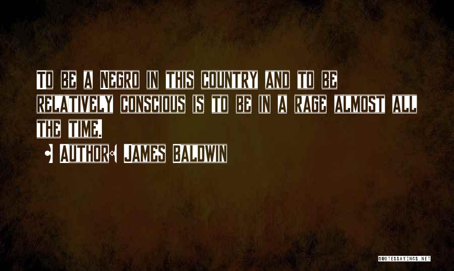James Baldwin Quotes: To Be A Negro In This Country And To Be Relatively Conscious Is To Be In A Rage Almost All