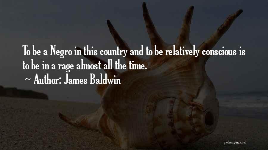 James Baldwin Quotes: To Be A Negro In This Country And To Be Relatively Conscious Is To Be In A Rage Almost All