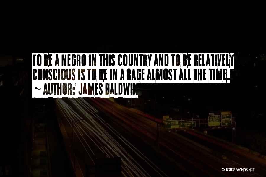 James Baldwin Quotes: To Be A Negro In This Country And To Be Relatively Conscious Is To Be In A Rage Almost All