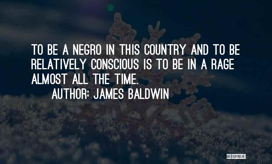 James Baldwin Quotes: To Be A Negro In This Country And To Be Relatively Conscious Is To Be In A Rage Almost All
