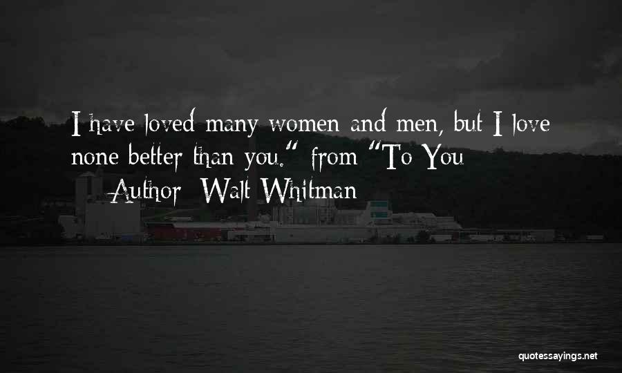 Walt Whitman Quotes: I Have Loved Many Women And Men, But I Love None Better Than You.-from To You
