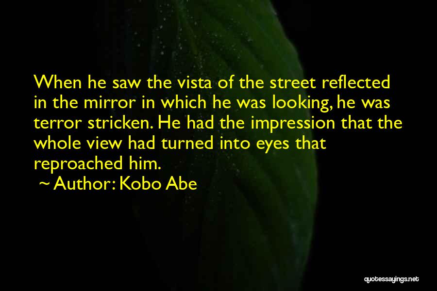 Kobo Abe Quotes: When He Saw The Vista Of The Street Reflected In The Mirror In Which He Was Looking, He Was Terror