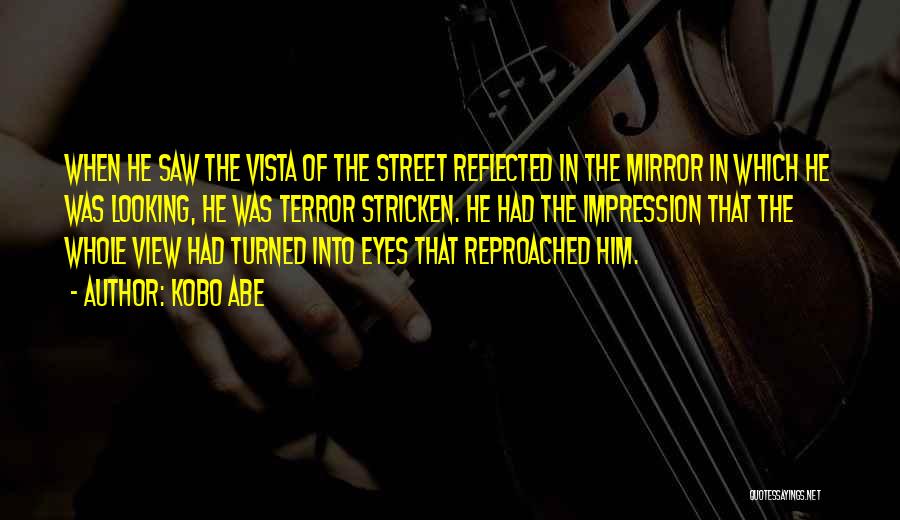 Kobo Abe Quotes: When He Saw The Vista Of The Street Reflected In The Mirror In Which He Was Looking, He Was Terror