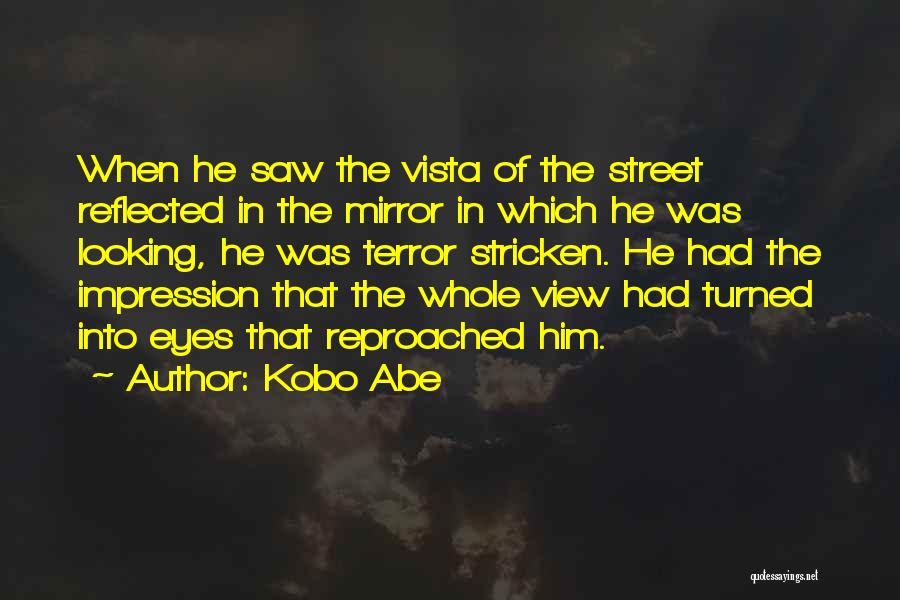 Kobo Abe Quotes: When He Saw The Vista Of The Street Reflected In The Mirror In Which He Was Looking, He Was Terror