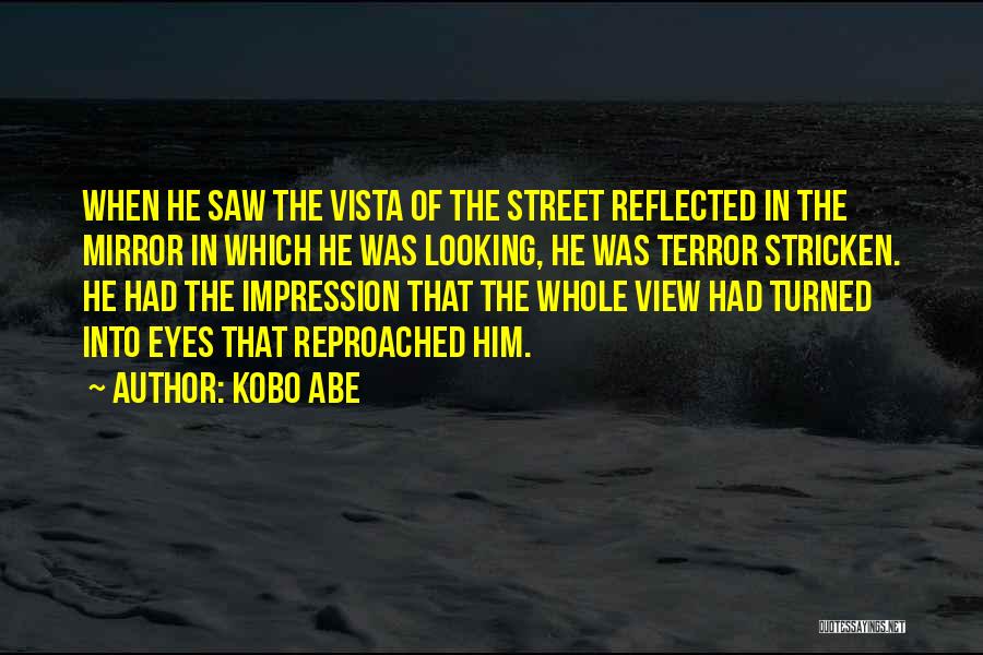 Kobo Abe Quotes: When He Saw The Vista Of The Street Reflected In The Mirror In Which He Was Looking, He Was Terror