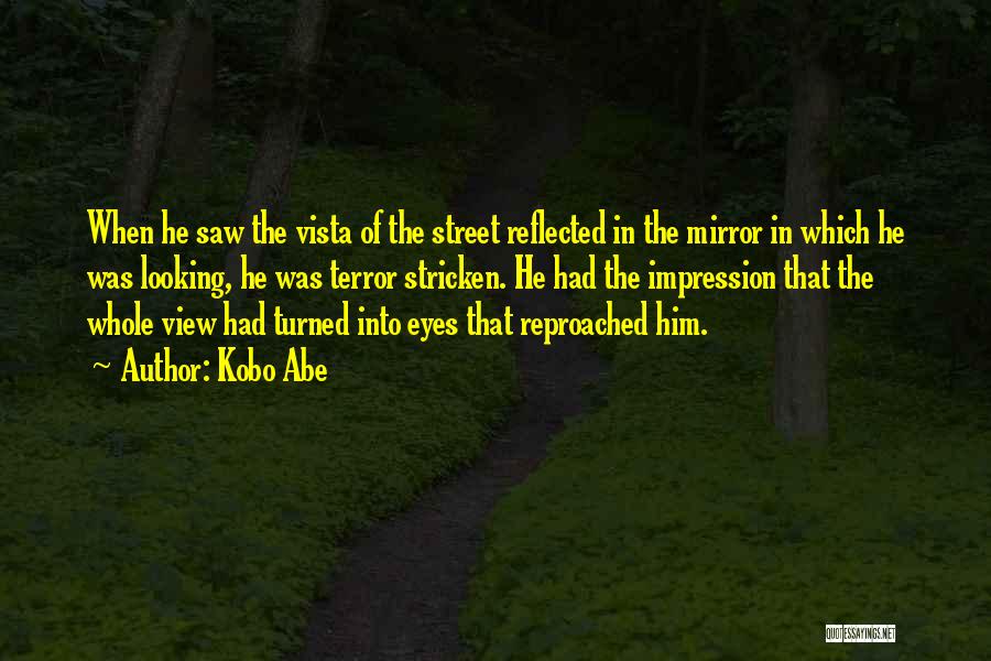 Kobo Abe Quotes: When He Saw The Vista Of The Street Reflected In The Mirror In Which He Was Looking, He Was Terror