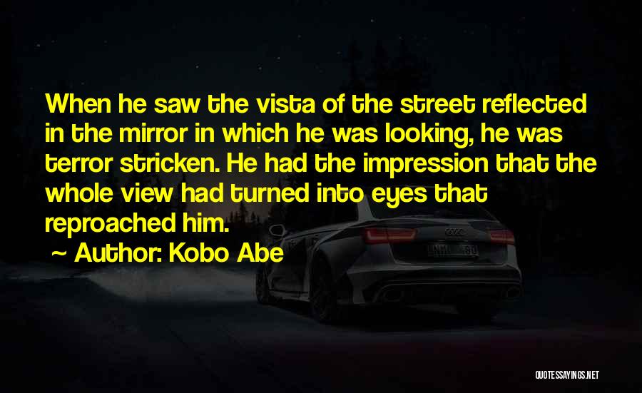 Kobo Abe Quotes: When He Saw The Vista Of The Street Reflected In The Mirror In Which He Was Looking, He Was Terror