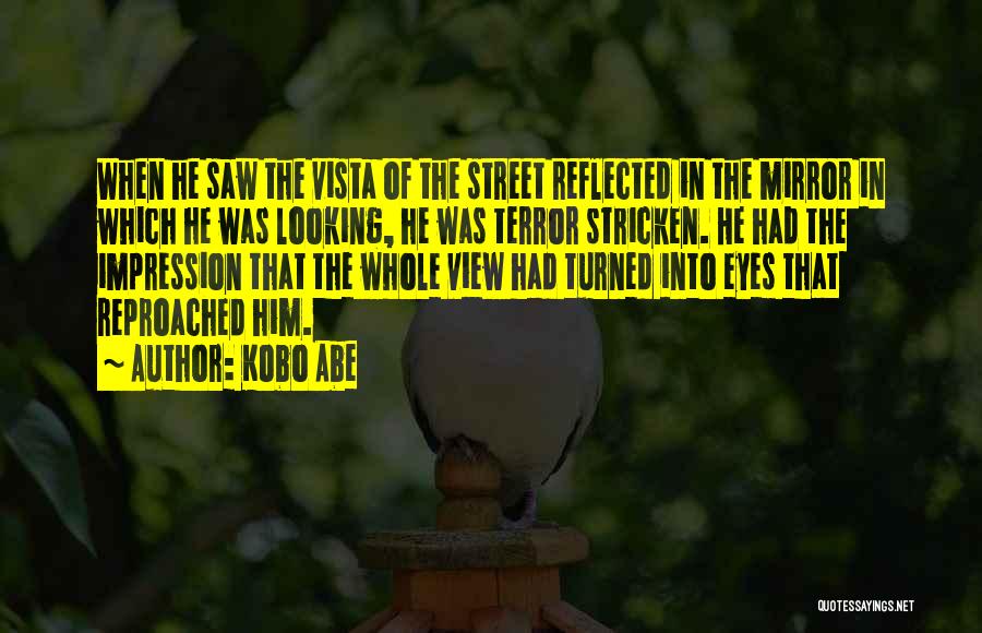 Kobo Abe Quotes: When He Saw The Vista Of The Street Reflected In The Mirror In Which He Was Looking, He Was Terror