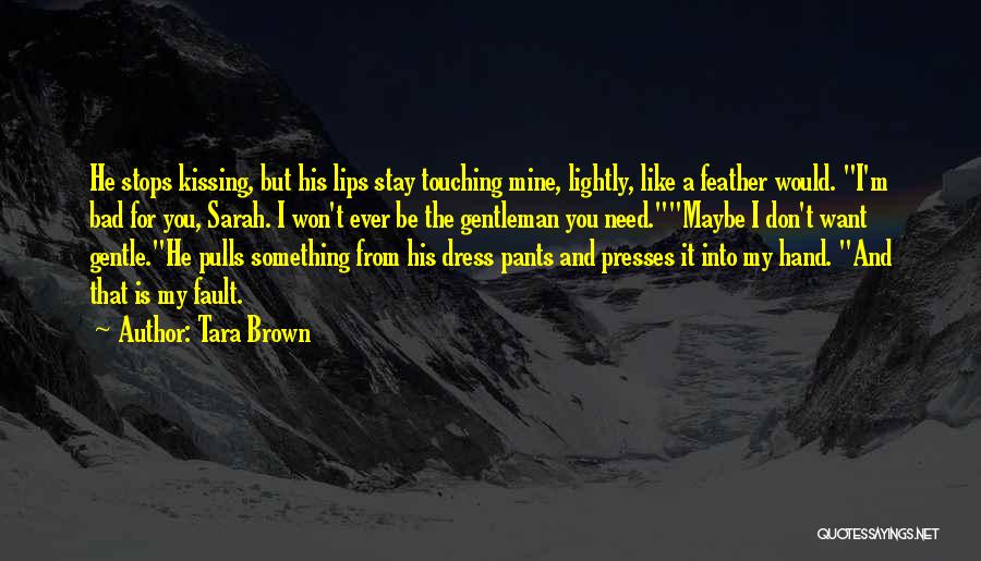 Tara Brown Quotes: He Stops Kissing, But His Lips Stay Touching Mine, Lightly, Like A Feather Would. I'm Bad For You, Sarah. I