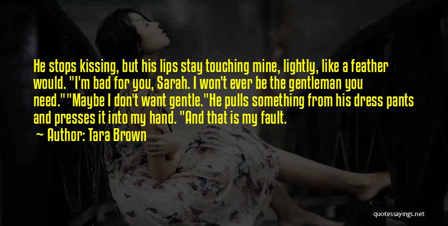 Tara Brown Quotes: He Stops Kissing, But His Lips Stay Touching Mine, Lightly, Like A Feather Would. I'm Bad For You, Sarah. I