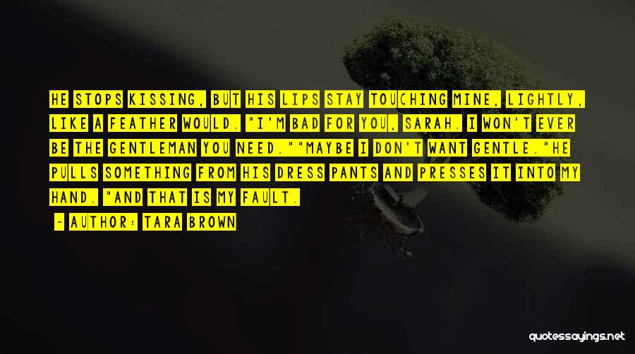 Tara Brown Quotes: He Stops Kissing, But His Lips Stay Touching Mine, Lightly, Like A Feather Would. I'm Bad For You, Sarah. I