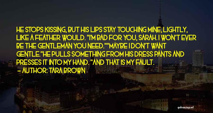 Tara Brown Quotes: He Stops Kissing, But His Lips Stay Touching Mine, Lightly, Like A Feather Would. I'm Bad For You, Sarah. I