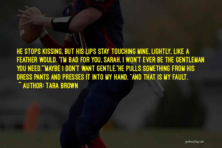Tara Brown Quotes: He Stops Kissing, But His Lips Stay Touching Mine, Lightly, Like A Feather Would. I'm Bad For You, Sarah. I