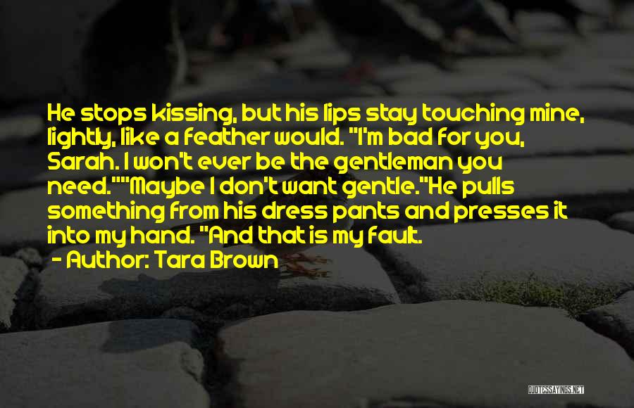 Tara Brown Quotes: He Stops Kissing, But His Lips Stay Touching Mine, Lightly, Like A Feather Would. I'm Bad For You, Sarah. I