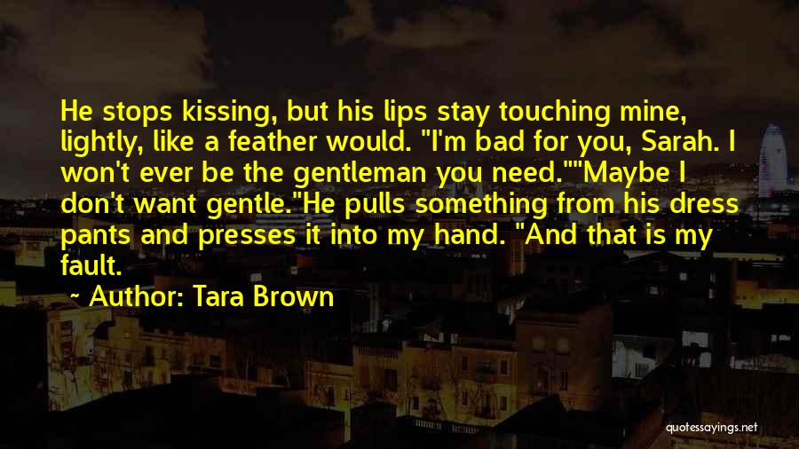 Tara Brown Quotes: He Stops Kissing, But His Lips Stay Touching Mine, Lightly, Like A Feather Would. I'm Bad For You, Sarah. I