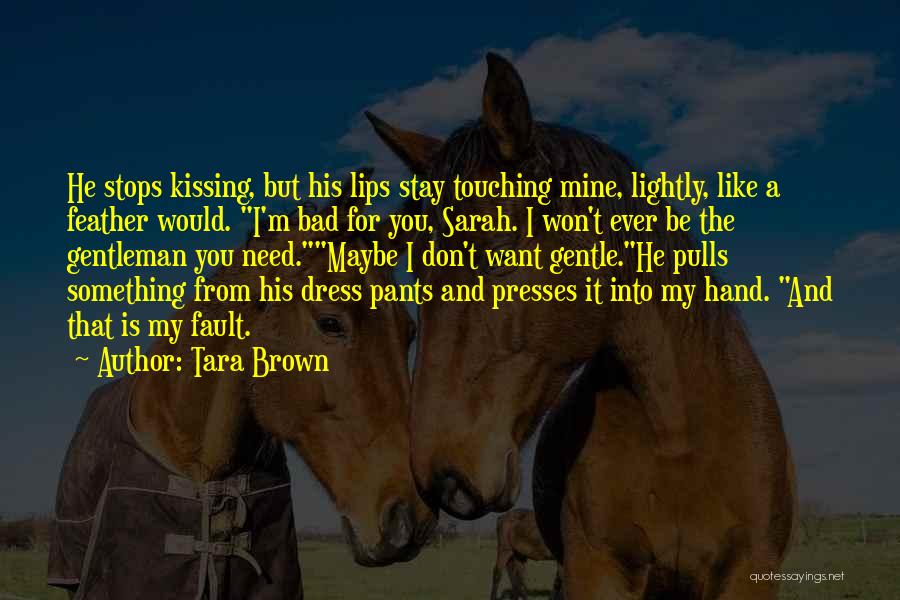 Tara Brown Quotes: He Stops Kissing, But His Lips Stay Touching Mine, Lightly, Like A Feather Would. I'm Bad For You, Sarah. I