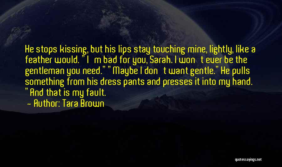 Tara Brown Quotes: He Stops Kissing, But His Lips Stay Touching Mine, Lightly, Like A Feather Would. I'm Bad For You, Sarah. I