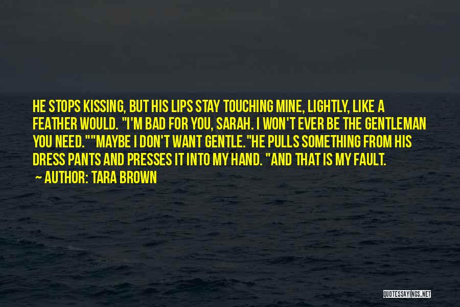 Tara Brown Quotes: He Stops Kissing, But His Lips Stay Touching Mine, Lightly, Like A Feather Would. I'm Bad For You, Sarah. I