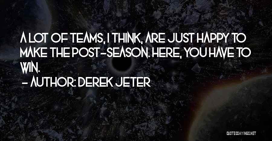 Derek Jeter Quotes: A Lot Of Teams, I Think, Are Just Happy To Make The Post-season. Here, You Have To Win.