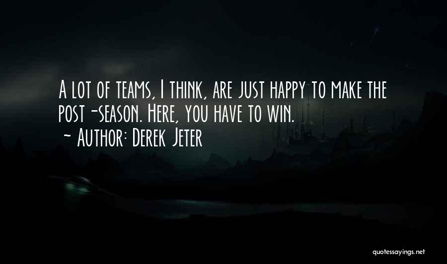 Derek Jeter Quotes: A Lot Of Teams, I Think, Are Just Happy To Make The Post-season. Here, You Have To Win.