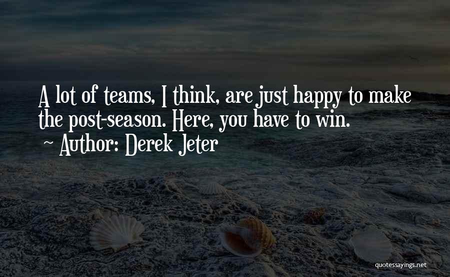 Derek Jeter Quotes: A Lot Of Teams, I Think, Are Just Happy To Make The Post-season. Here, You Have To Win.