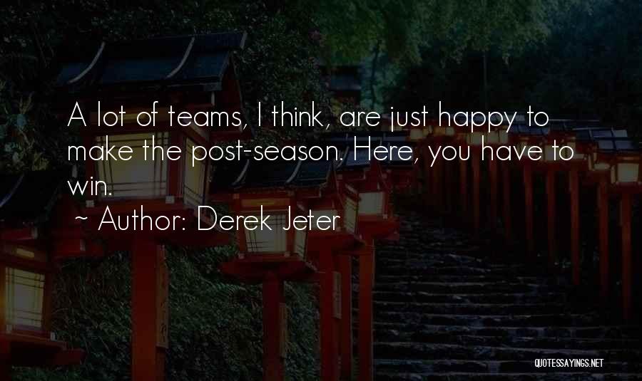 Derek Jeter Quotes: A Lot Of Teams, I Think, Are Just Happy To Make The Post-season. Here, You Have To Win.