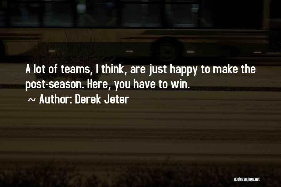 Derek Jeter Quotes: A Lot Of Teams, I Think, Are Just Happy To Make The Post-season. Here, You Have To Win.