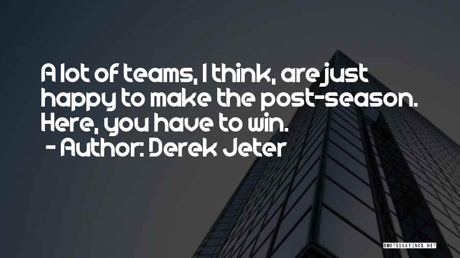 Derek Jeter Quotes: A Lot Of Teams, I Think, Are Just Happy To Make The Post-season. Here, You Have To Win.