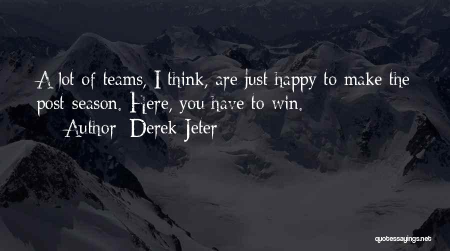 Derek Jeter Quotes: A Lot Of Teams, I Think, Are Just Happy To Make The Post-season. Here, You Have To Win.