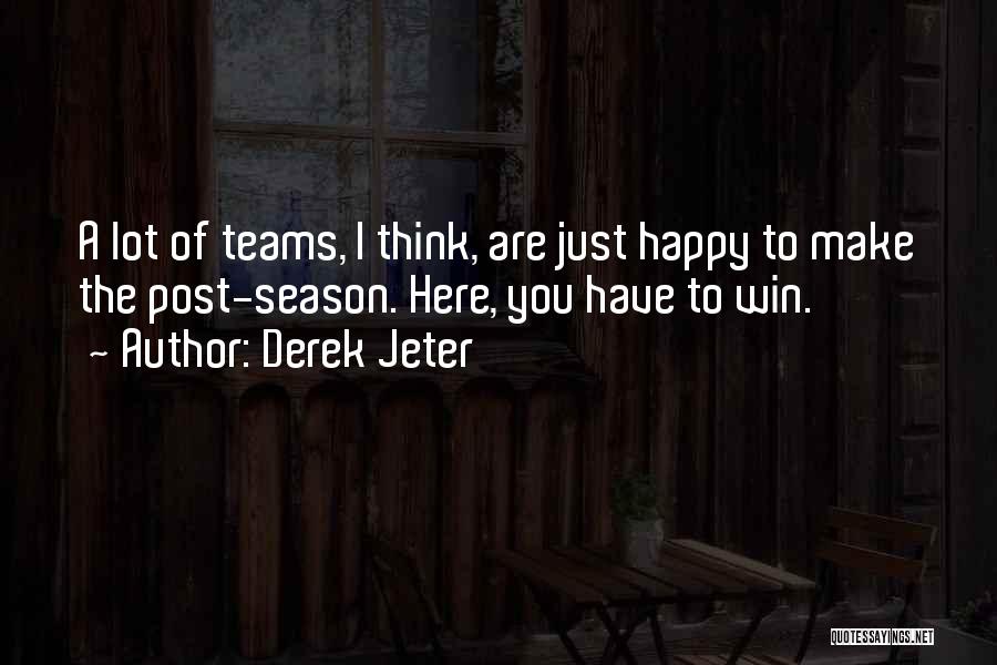 Derek Jeter Quotes: A Lot Of Teams, I Think, Are Just Happy To Make The Post-season. Here, You Have To Win.