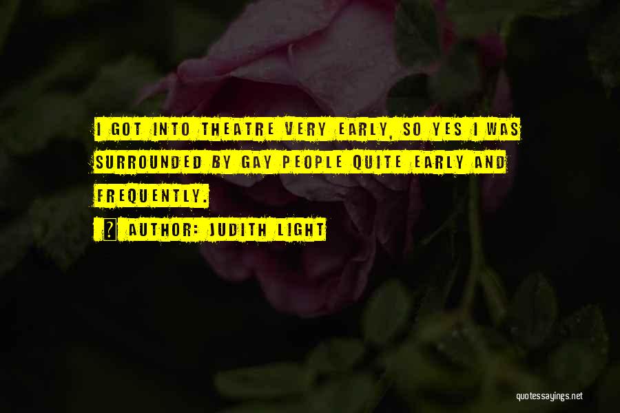 Judith Light Quotes: I Got Into Theatre Very Early, So Yes I Was Surrounded By Gay People Quite Early And Frequently.