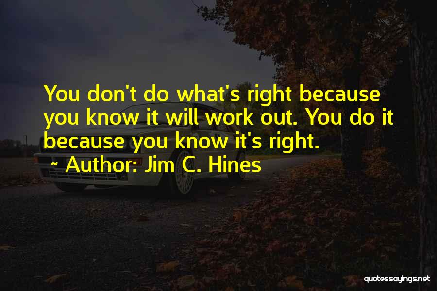 Jim C. Hines Quotes: You Don't Do What's Right Because You Know It Will Work Out. You Do It Because You Know It's Right.
