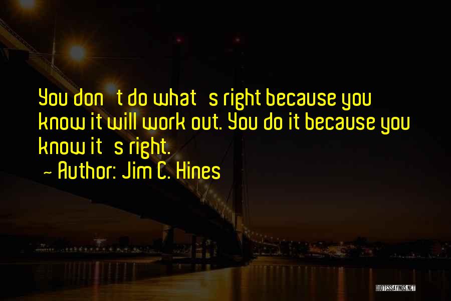 Jim C. Hines Quotes: You Don't Do What's Right Because You Know It Will Work Out. You Do It Because You Know It's Right.