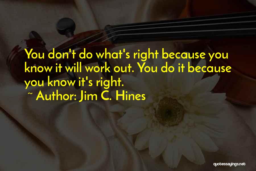 Jim C. Hines Quotes: You Don't Do What's Right Because You Know It Will Work Out. You Do It Because You Know It's Right.